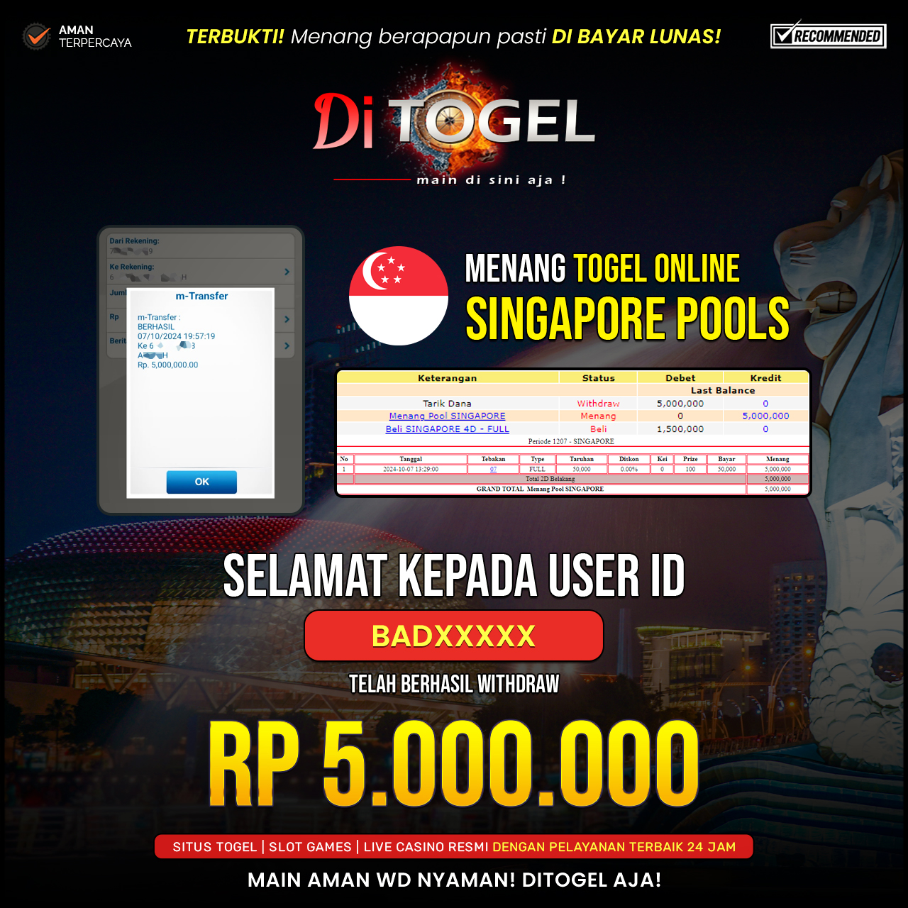 Selamat Kepada UserID : BADXXXX Anda telah berhasil melakukan penarikan sebesar Rp. 5,000,000 Di Situs DiTogel Game ( SINGAPORE POOLS )