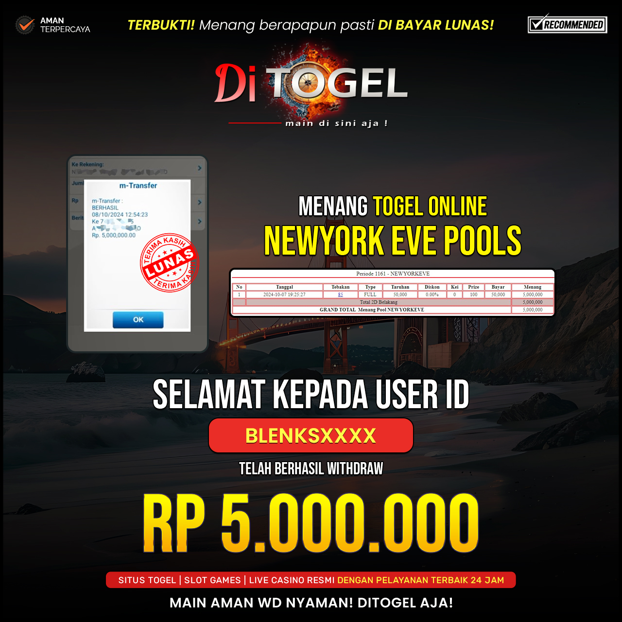 Selamat Kepada UserID : BLANKSXXXX Anda telah berhasil melakukan penarikan sebesar Rp. 5,000,000 Di Situs DiTogel Game ( NEWYORK EVE POOLS )