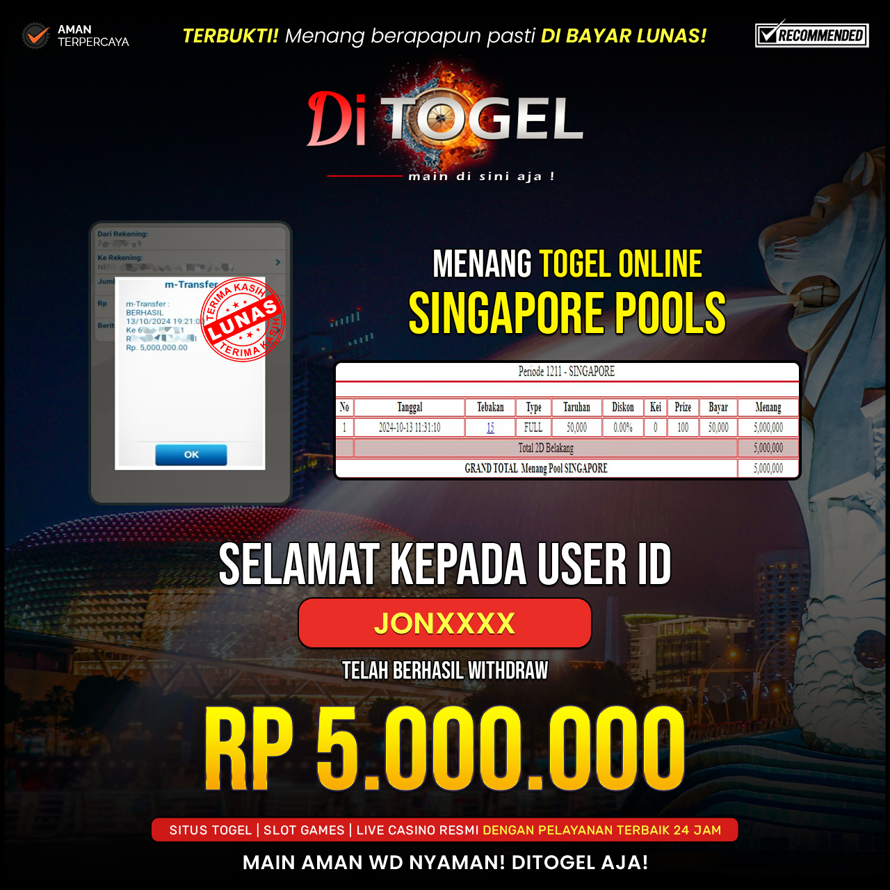 Selamat Kepada UserID : JONXXXX Anda telah berhasil melakukan penarikan sebesar Rp. 5,000,000 Di Situs DiTogel Game ( SINGAPORE POOLS )