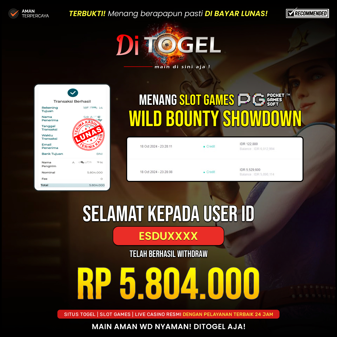 tolong buatkan deskripsi untuk Selamat Kepada UserID : ESDUXXXX Anda telah berhasil melakukan penarikan sebesar Rp. 5,804,000 Di Situs DiTogel Game ( WILD BOUNTY SHOWDOWN )